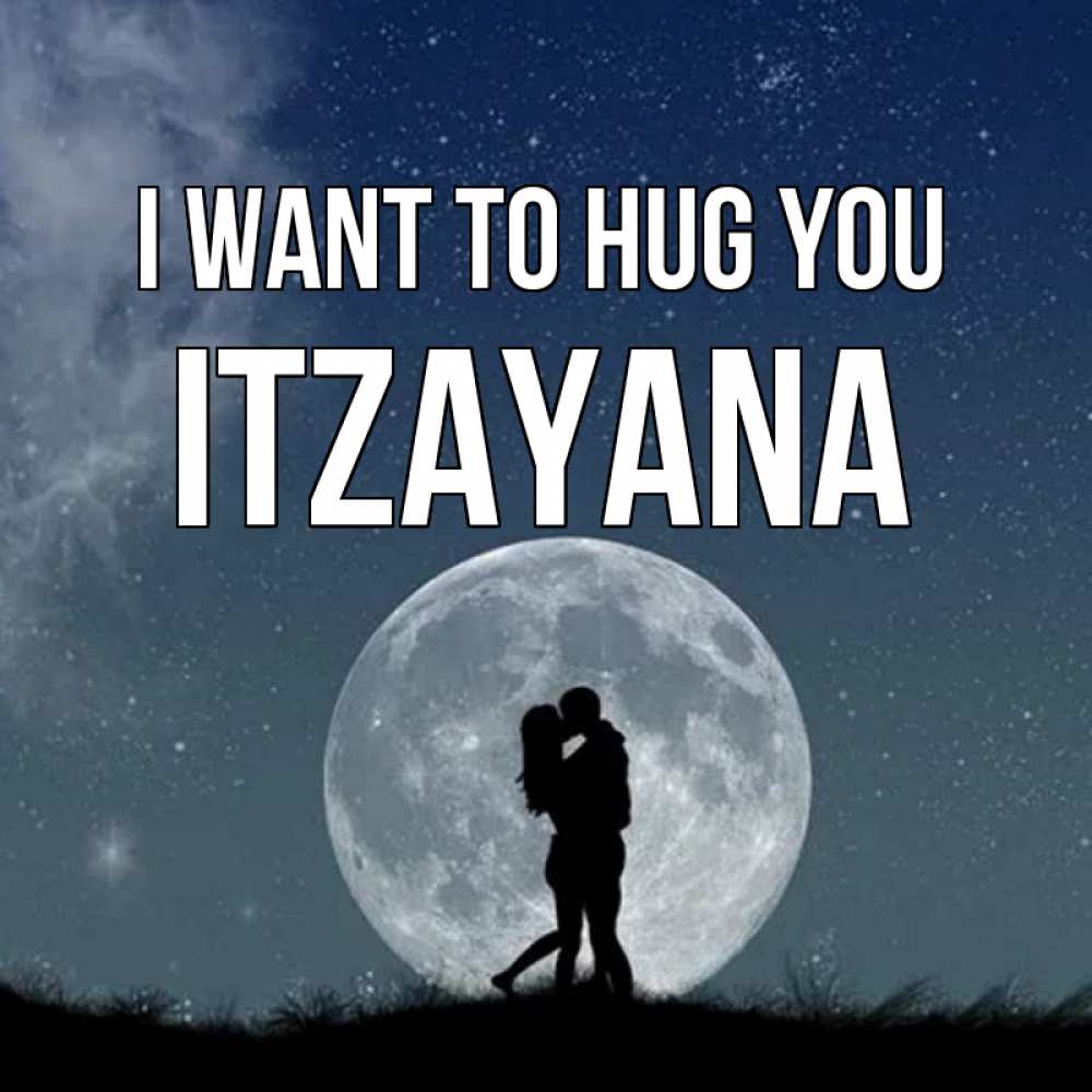 Greetings card с именем, Itzayana I want to hug you сладкая парочка Greetings with text for free download 