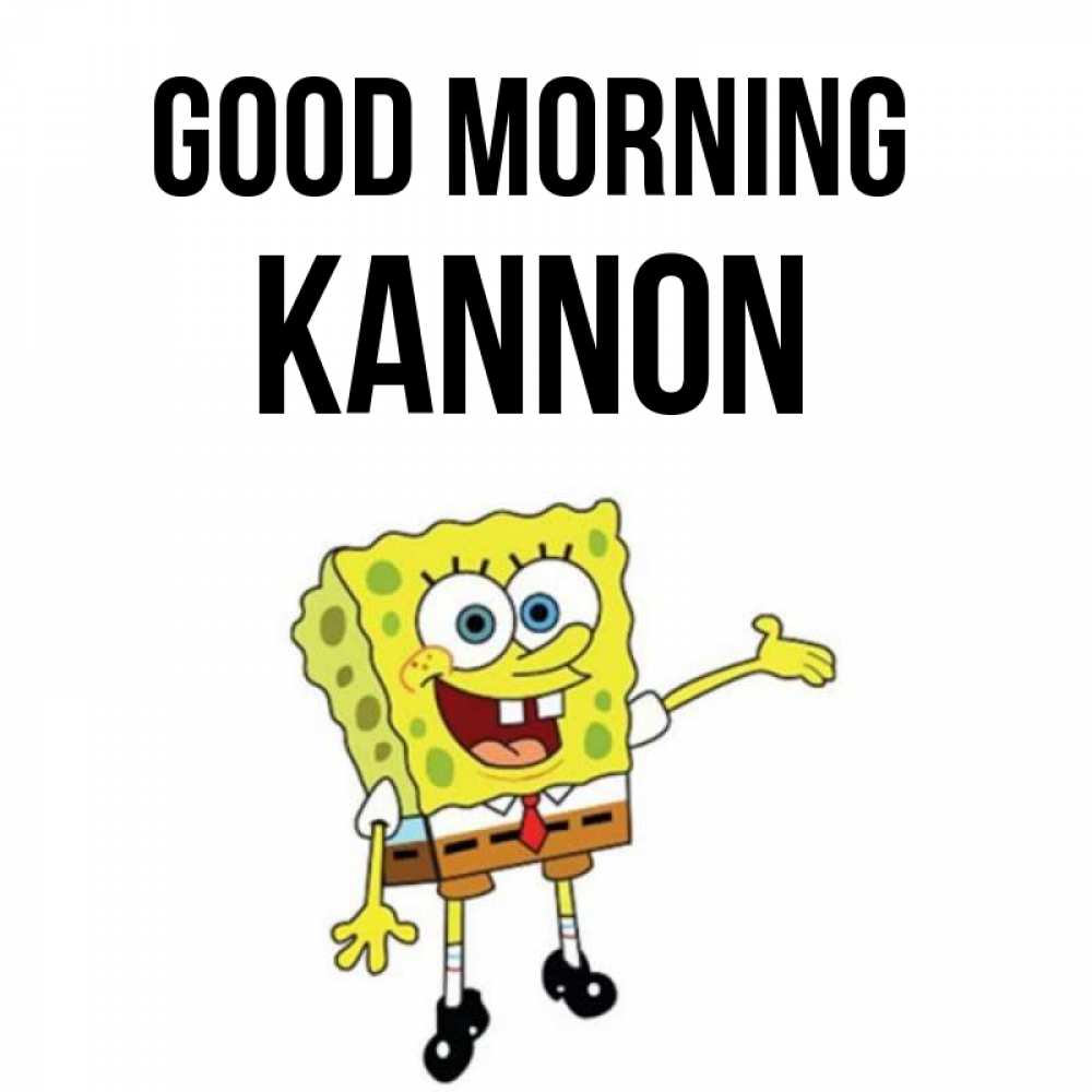 Greetings card с именем, Kannon Good morning губка боб улыбается Greetings with text for free download 