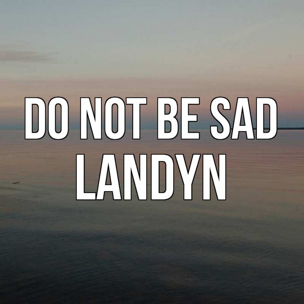Greetings card с именем, Landyn Do not be sad водная гладь Greetings with text for free download 