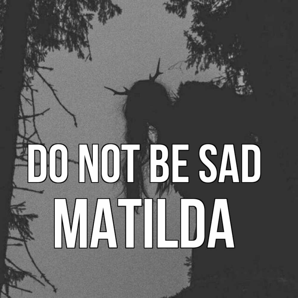 Greetings card с именем, Matilda Do not be sad чудище лесное Greetings with text for free download 