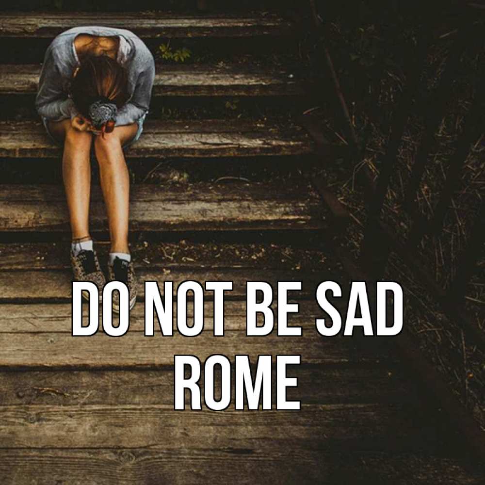 Greetings card с именем, Rome Do not be sad девушка сидит на деревянных ступеньках Greetings with text for free download 