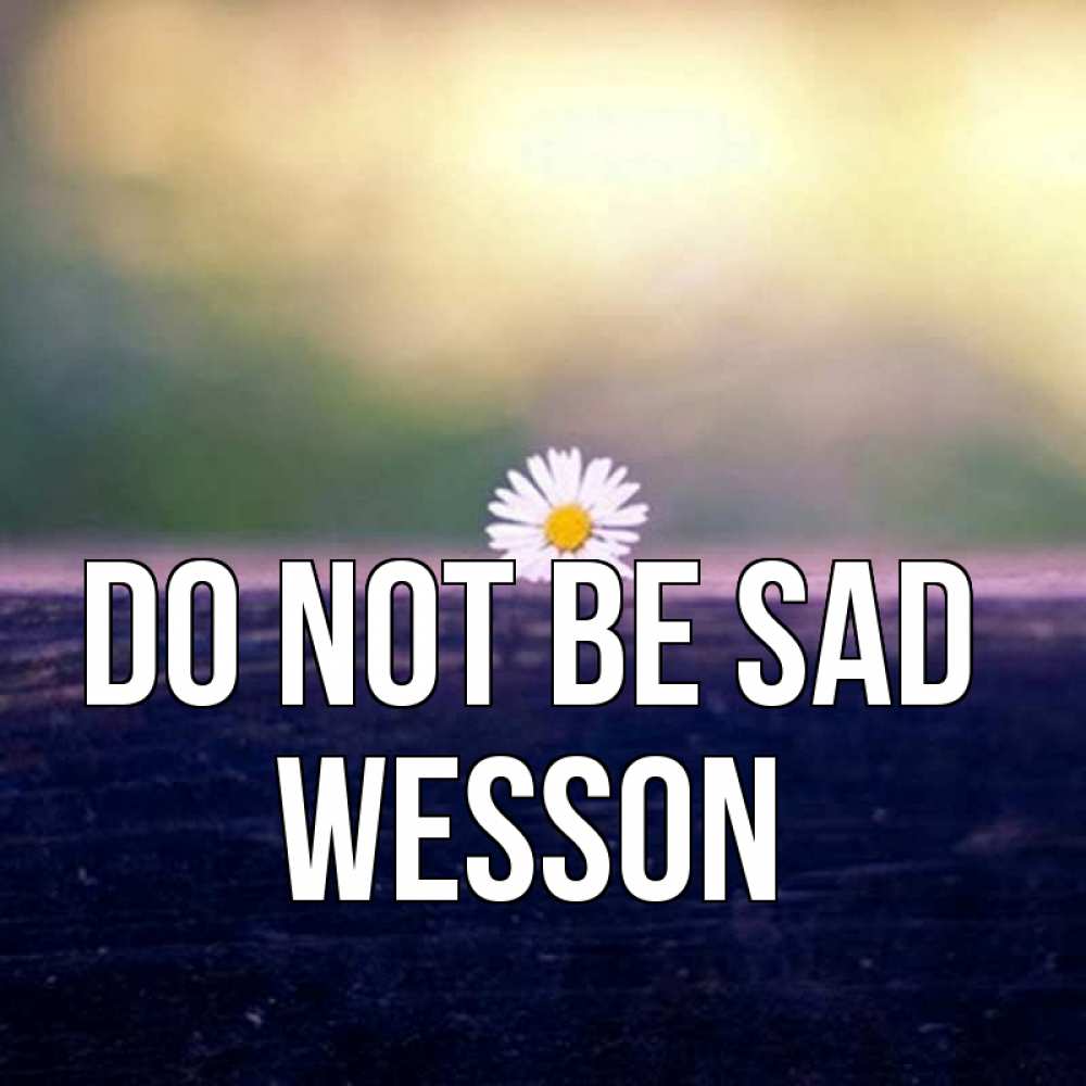 Greetings card с именем, Wesson Do not be sad красота Greetings with text for free download 