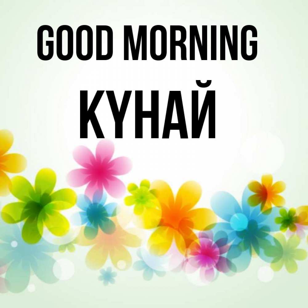 Greetings card с именем, КҮНАЙ Good morning позитивные цветочки Greetings with text for free download 
