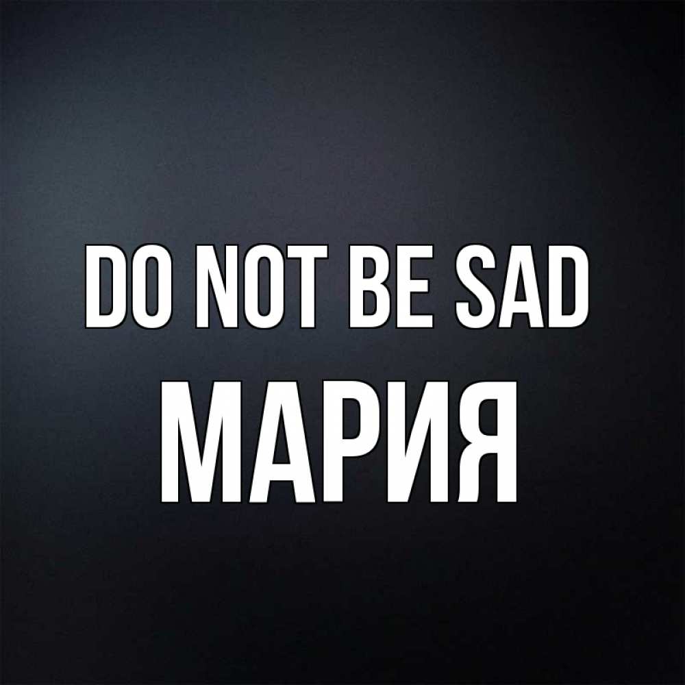 Greetings card с именем, МАРИЯ Do not be sad Градиент серый Greetings with text for free download 