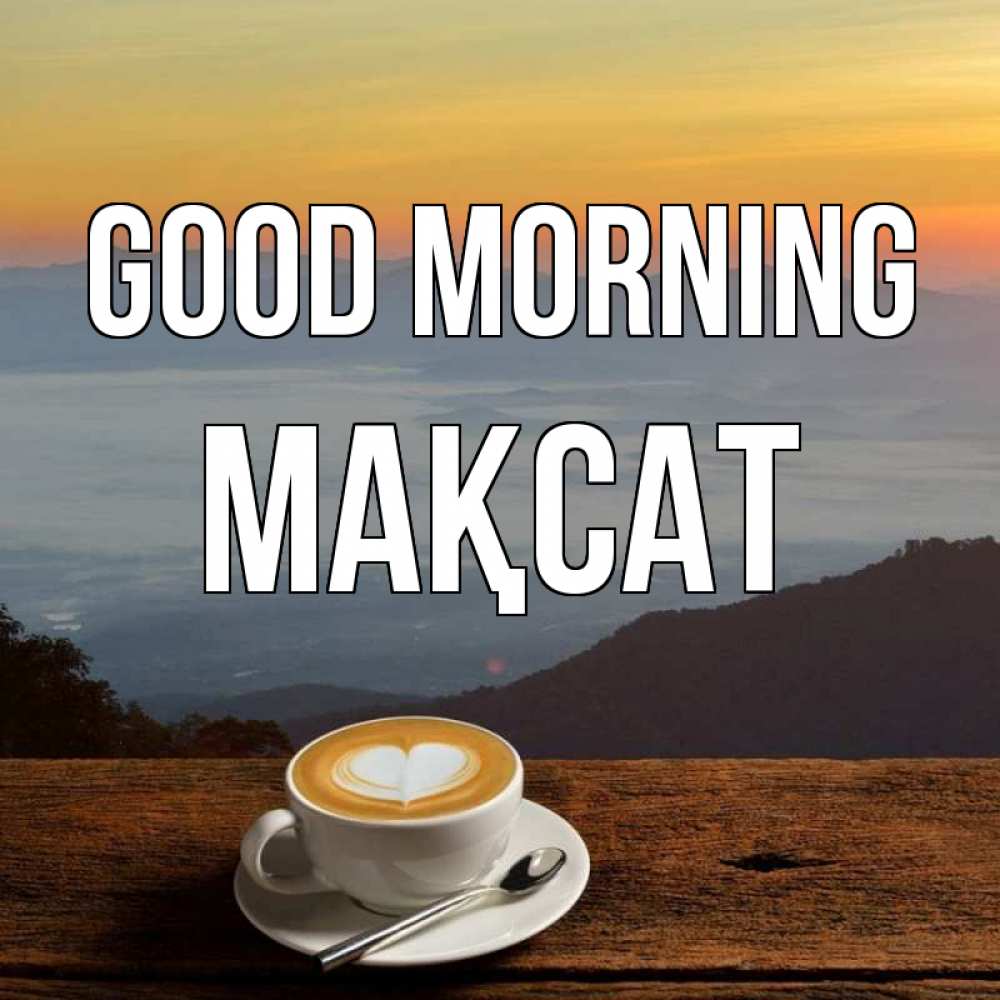 Greetings card с именем, МАҚСАТ Good morning кофе на высоте Greetings with text for free download 