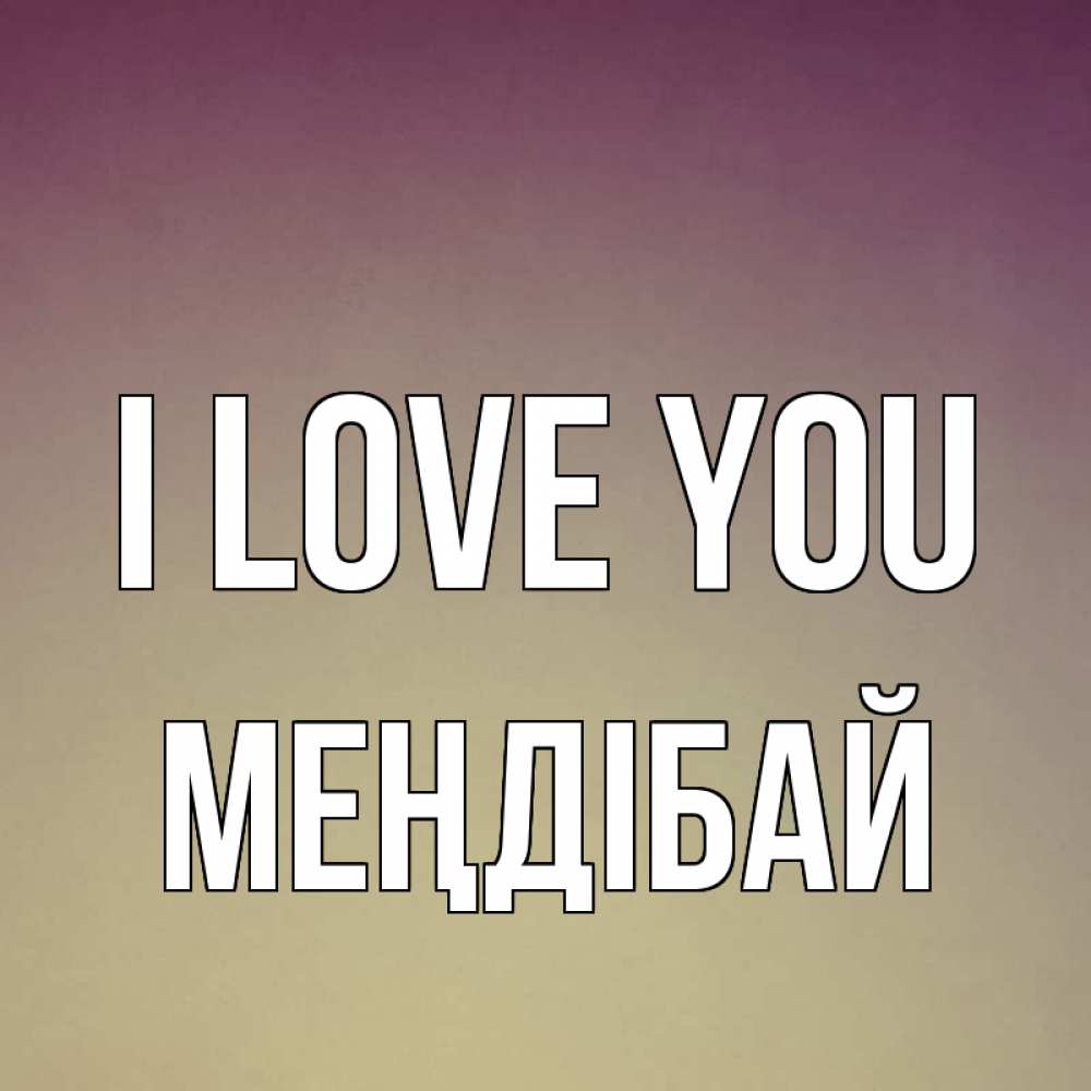 Greetings card с именем, МЕҢДІБАЙ I love you для любимой Greetings with text for free download 