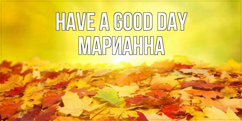 Greetings card с именем, Марианна Have a good day пожелания удачного дня Greetings with text for free download 