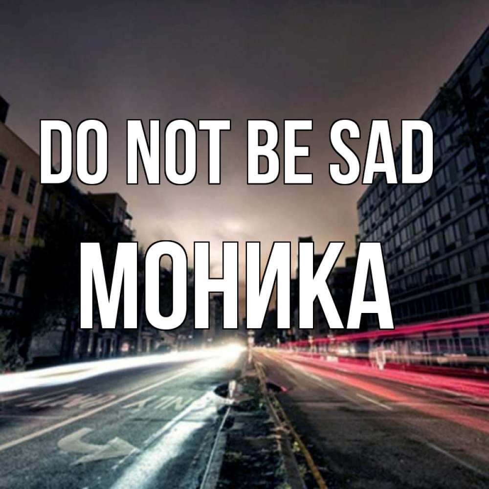Greetings card с именем, Моника Do not be sad съемка ночью Greetings with text for free download 