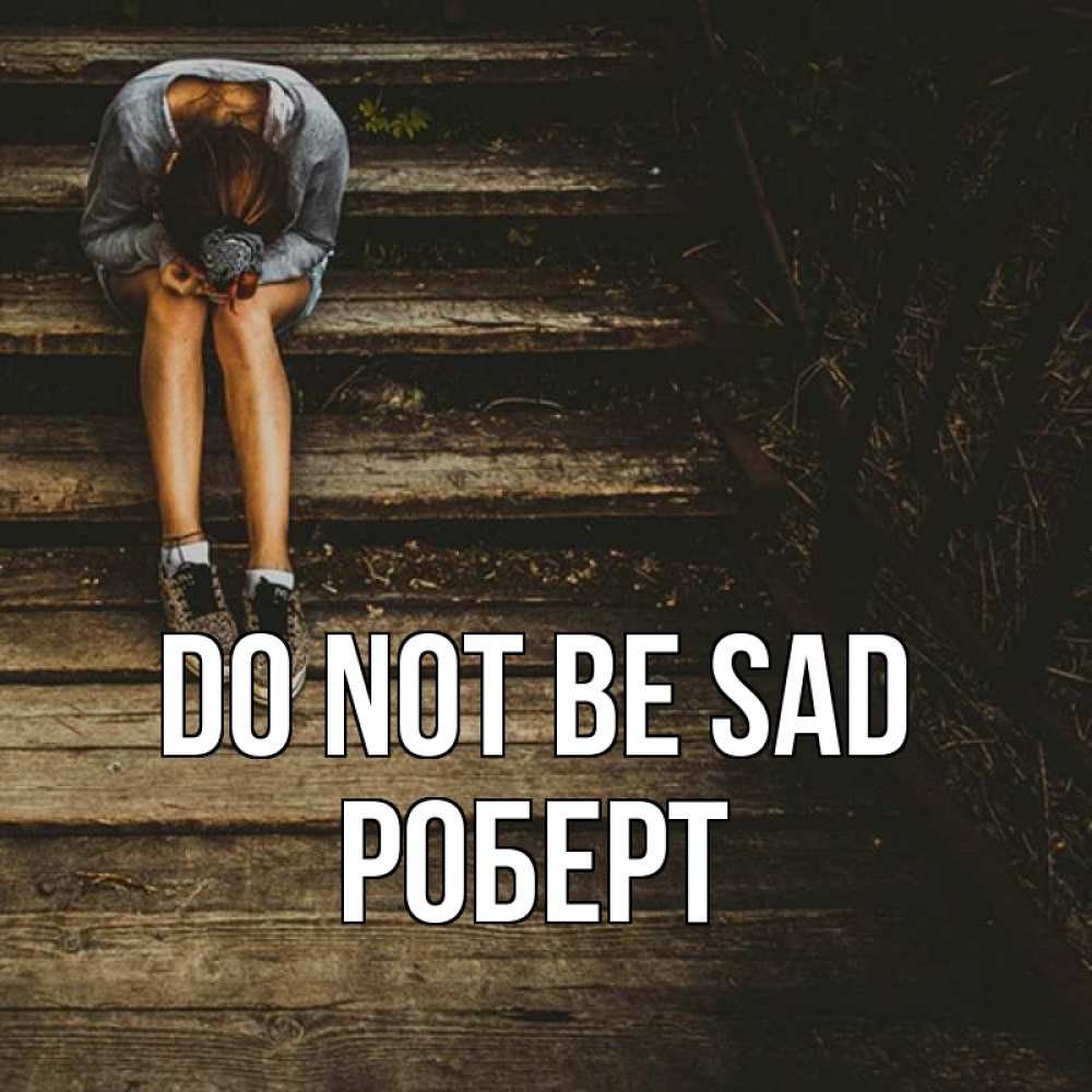 Greetings card с именем, Роберт Do not be sad девушка сидит на деревянных ступеньках Greetings with text for free download 