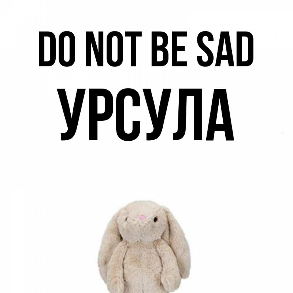 Greetings card с именем, Урсула Do not be sad детская игрушка зайчика Greetings with text for free download 
