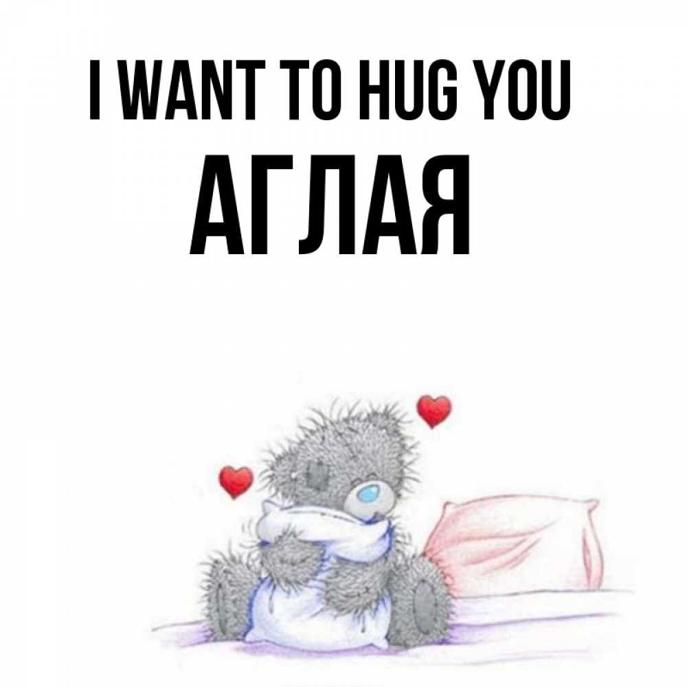 Greetings card с именем, Аглая I want to hug you сердечки мишка Тедди и кроватка Greetings with text for free download 