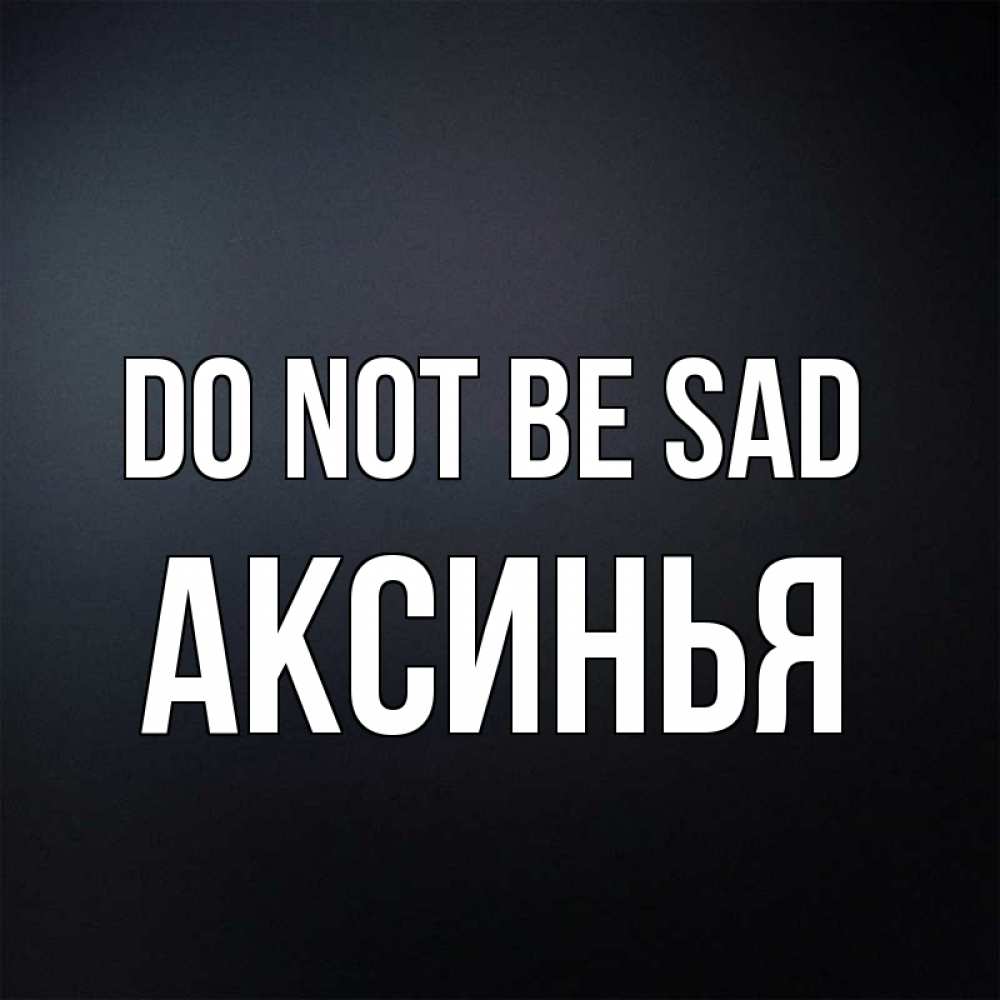 Greetings card с именем, Аксинья Do not be sad Градиент серый Greetings with text for free download 