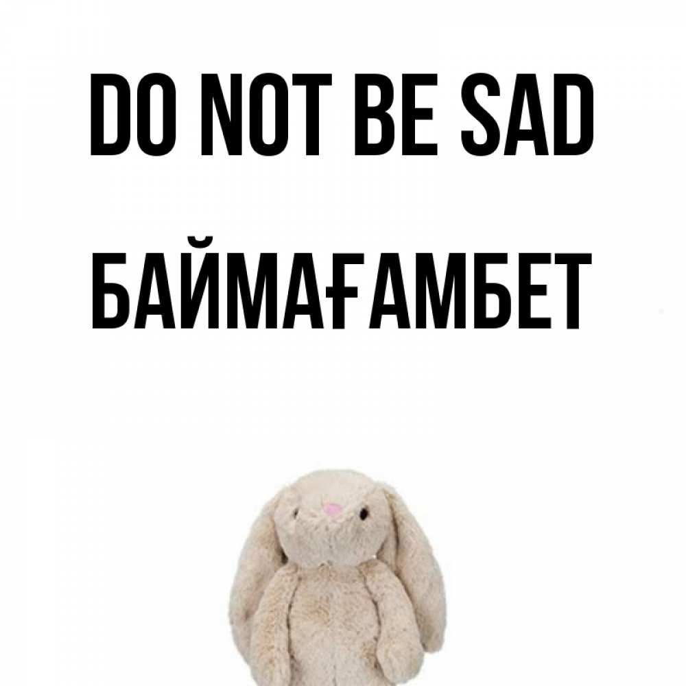 Greetings card с именем, Баймағамбет Do not be sad детская игрушка зайчика Greetings with text for free download 