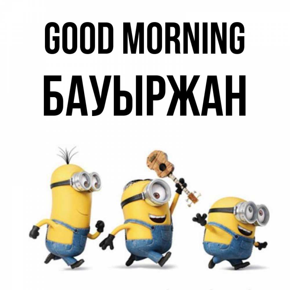 Greetings card с именем, Бауыржан Good morning миньоны и прекрасное утро Greetings with text for free download 