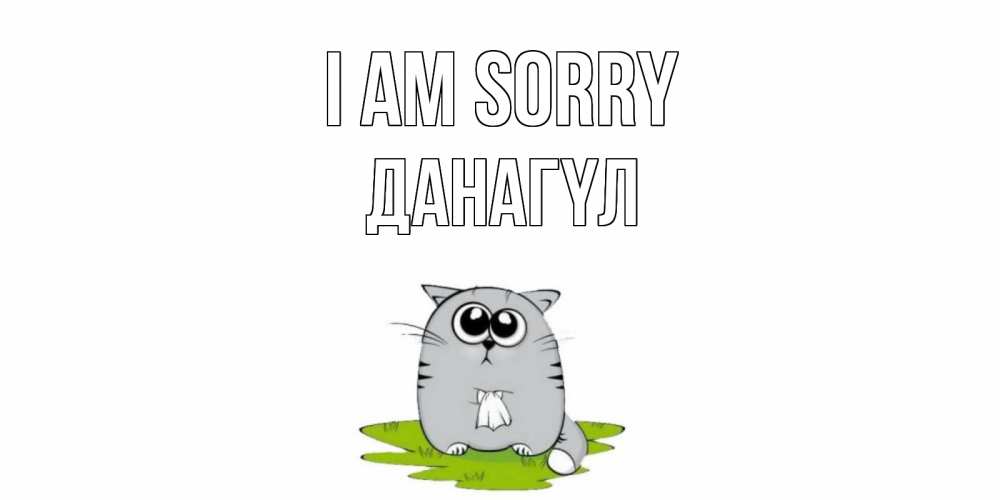 Greetings card с именем, ДАНАГҮЛ I am sorry открытка с котиком просящим прощения Greetings with text for free download 