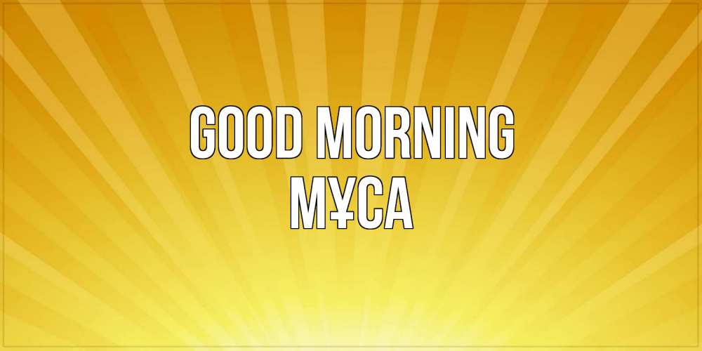 Greetings card с именем, МҰСА Good morning пожелания доброго утра Greetings with text for free download 
