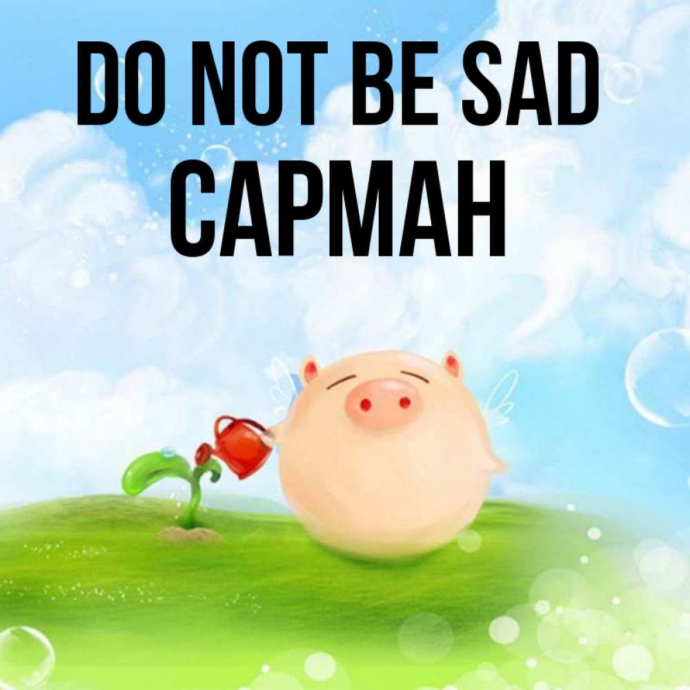 Greetings card с именем, САРМАН Do not be sad поливает цветок порося Greetings with text for free download 