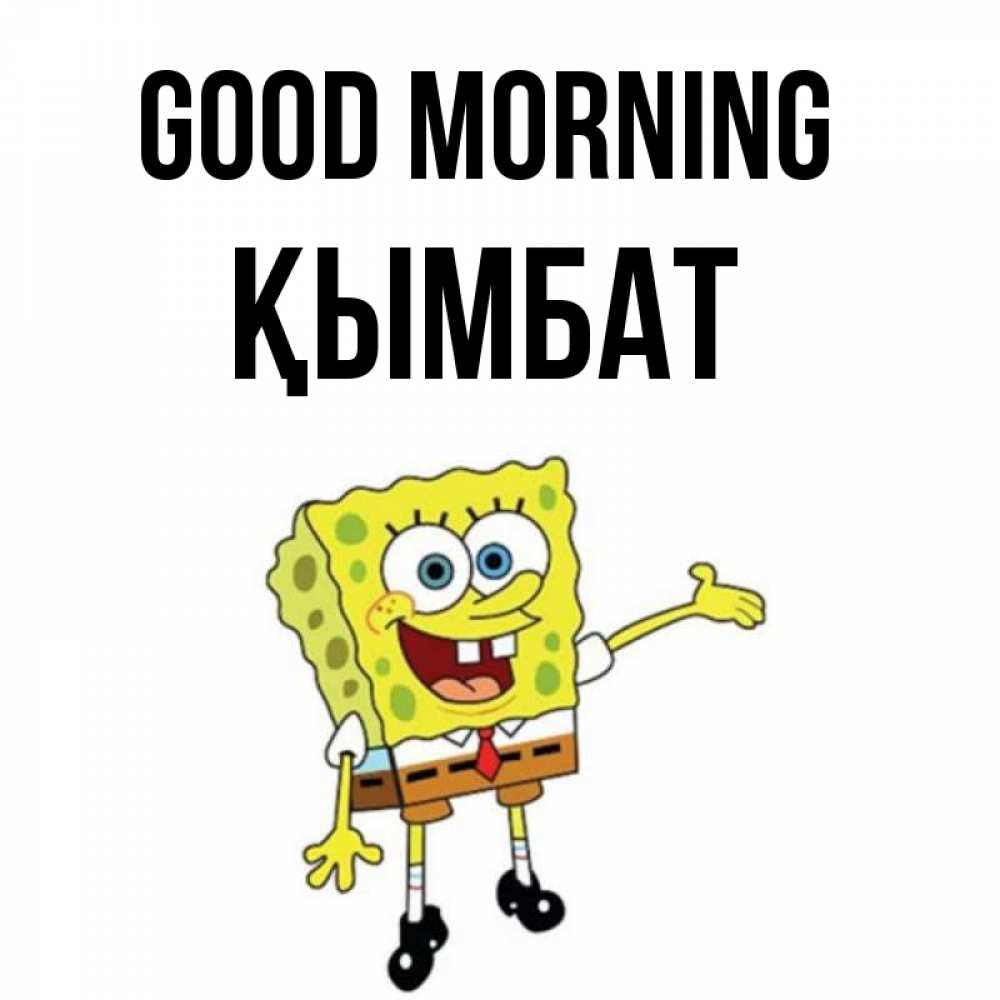 Greetings card с именем, ҚЫМБАТ Good morning губка боб улыбается Greetings with text for free download 