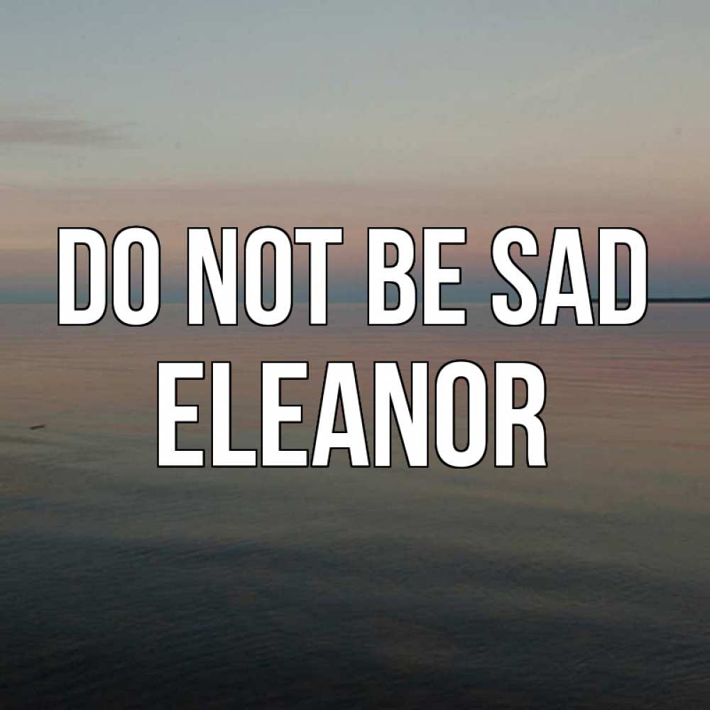 Greetings card с именем, Eleanor Do not be sad водная гладь Greetings with text for free download 