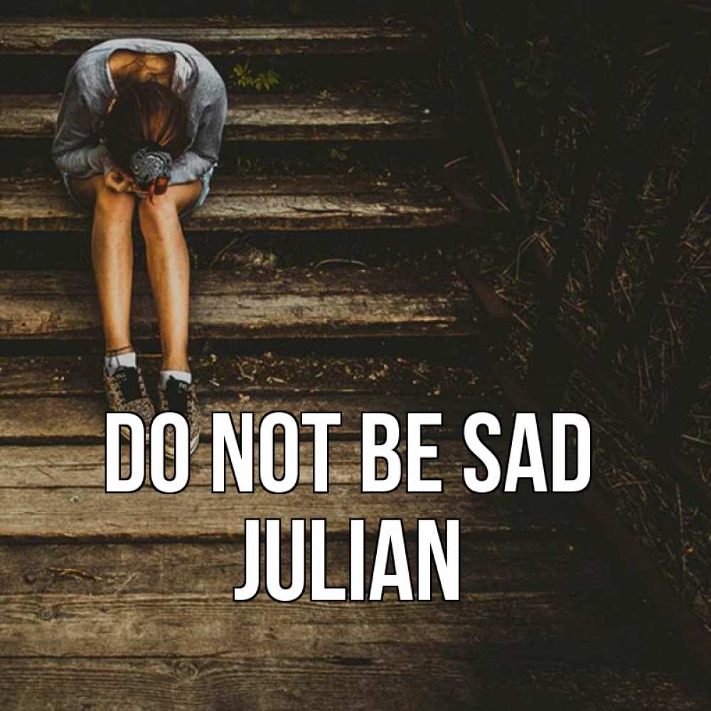 Greetings card с именем, Julian Do not be sad девушка сидит на деревянных ступеньках Greetings with text for free download 