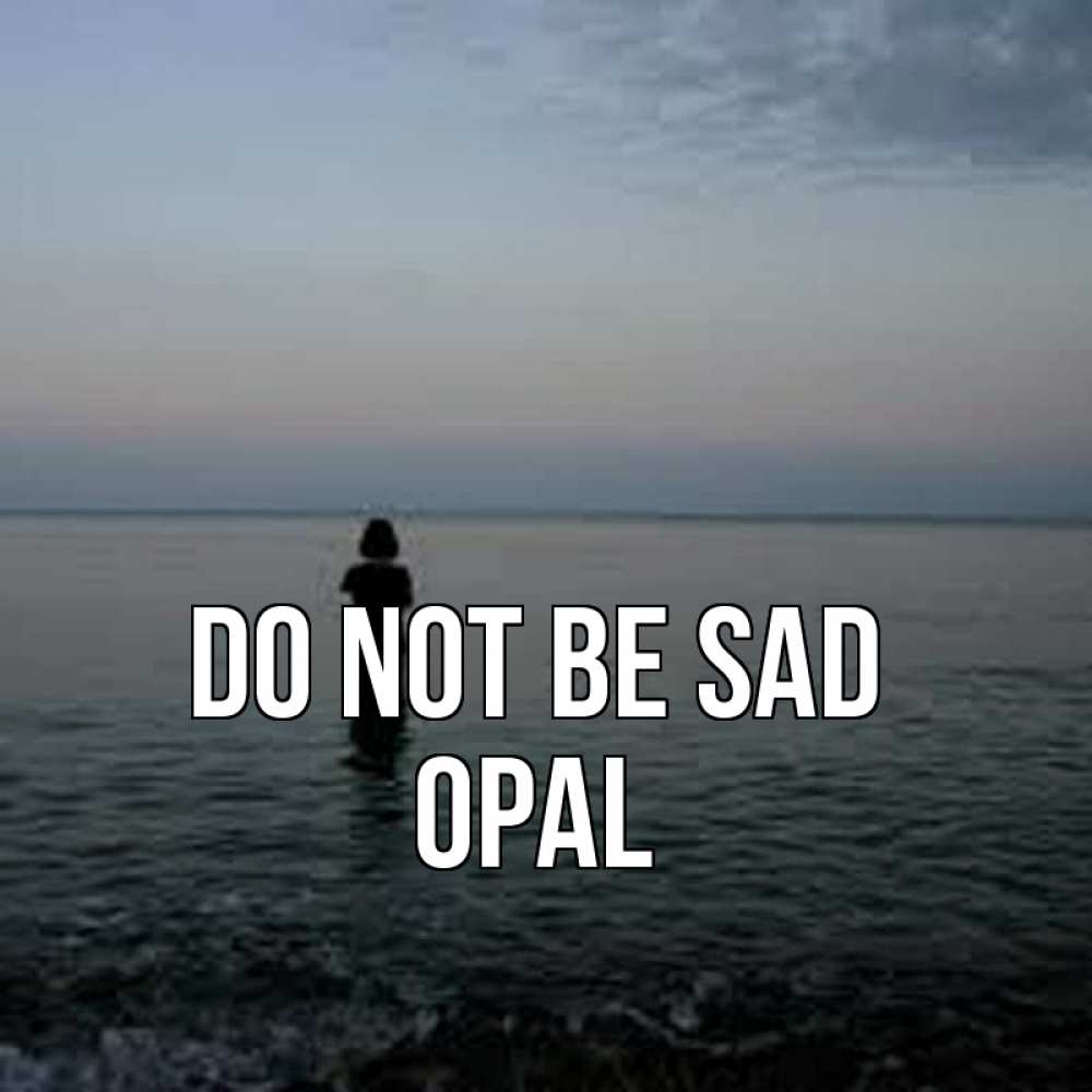 Greetings card с именем, Opal Do not be sad девушка Greetings with text for free download 