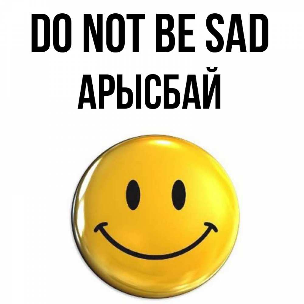 Greetings card с именем, Арысбай Do not be sad триде смайл Greetings with text for free download 