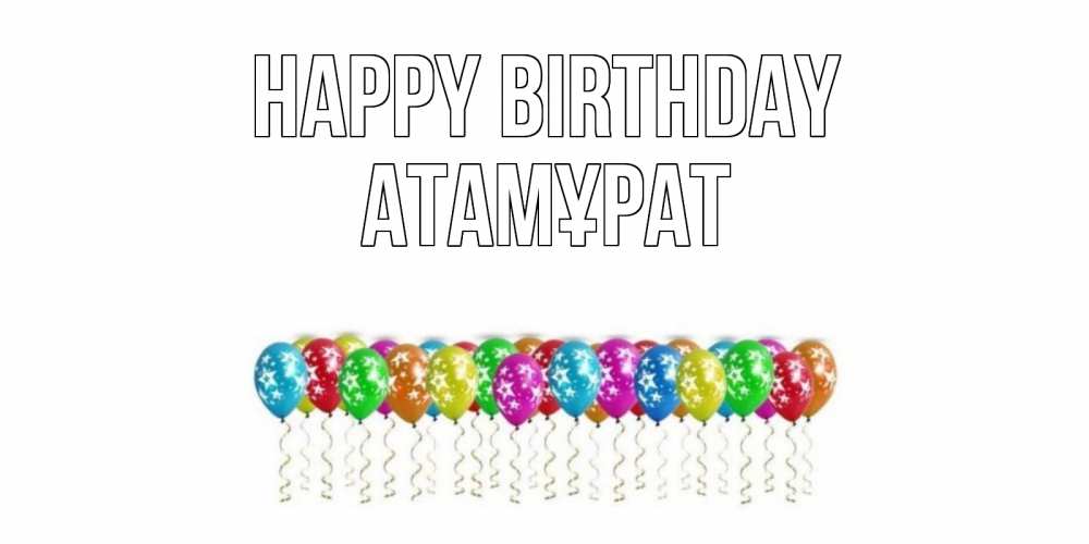 Greetings card с именем, Атамұрат Happy Birthday Воздушные шары, звезды Greetings with text for free download 