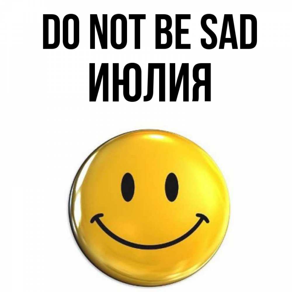 Greetings card с именем, Июлия Do not be sad желаем всем позитива Greetings with text for free download 