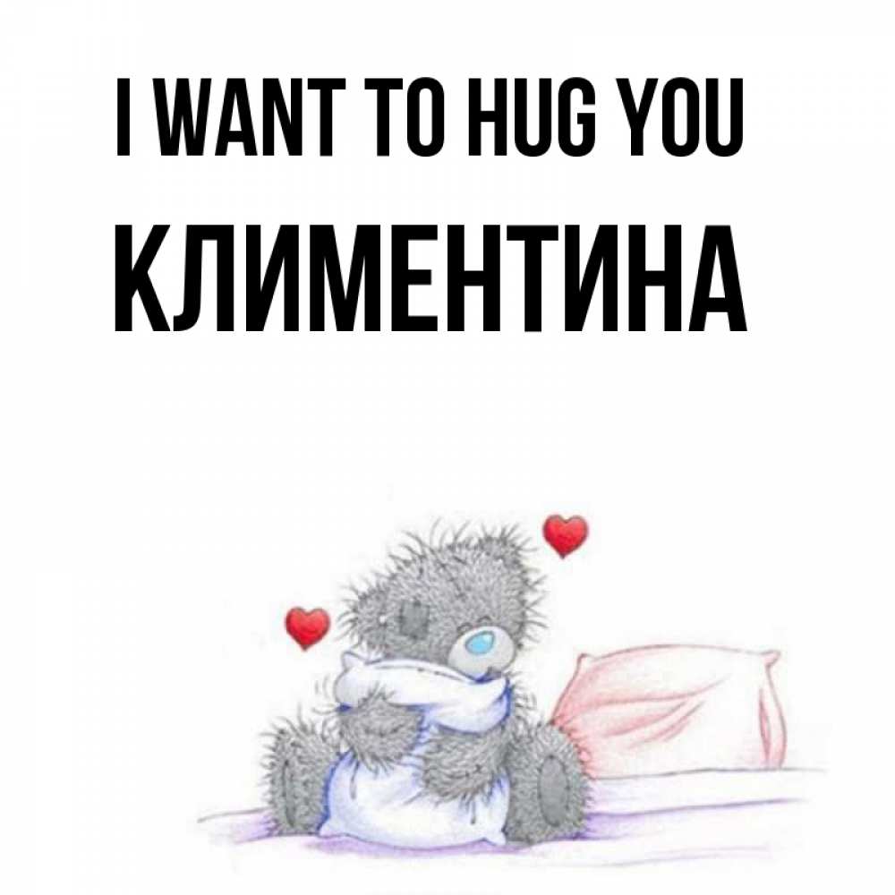 Greetings card с именем, Климентина I want to hug you сердечки мишка Тедди и кроватка Greetings with text for free download 
