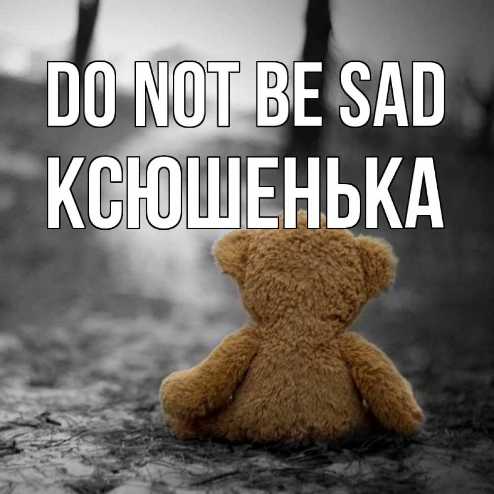 Greetings card с именем, Ксюшенька Do not be sad медведь со спин Greetings with text for free download 