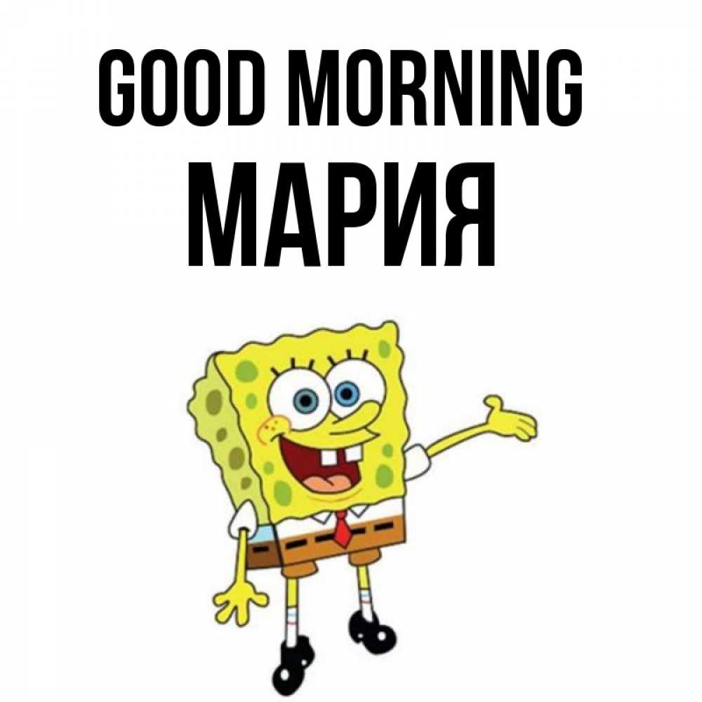 Greetings card с именем, МАРИЯ Good morning губка боб улыбается Greetings with text for free download 