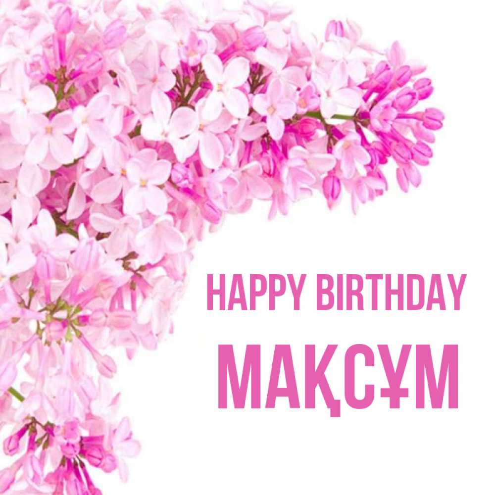 Greetings card с именем, МАҚСҰМ Happy Birthday Сирень на белом фоне Greetings with text for free download 