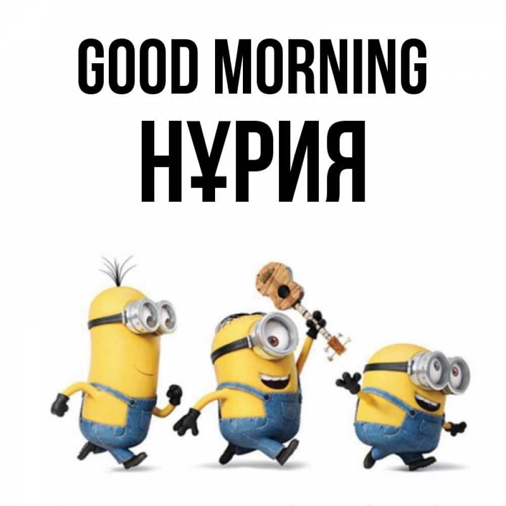 Greetings card с именем, НҰРИЯ Good morning миньоны и прекрасное утро Greetings with text for free download 