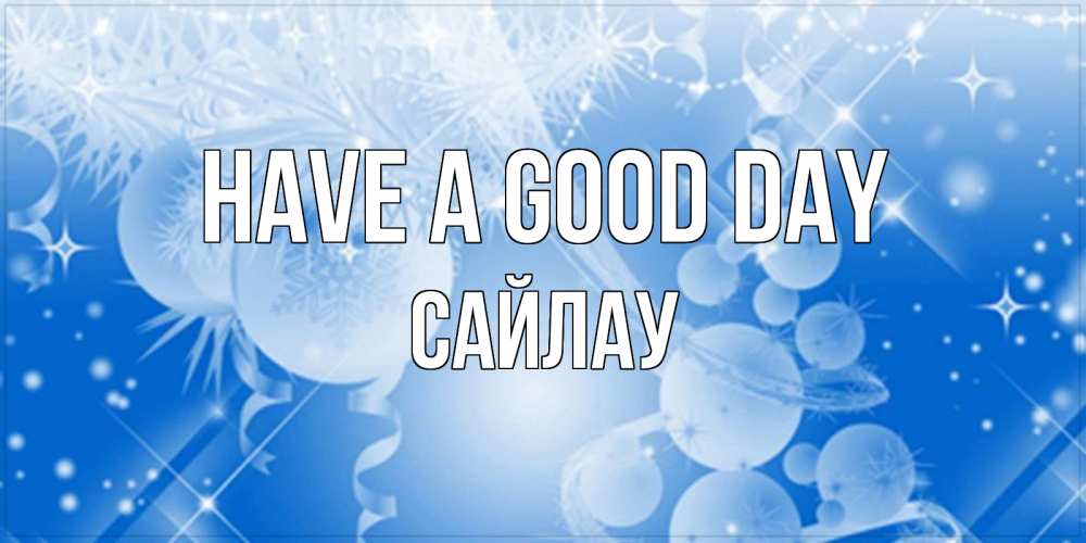 Greetings card с именем, САЙЛАУ Have a good day удачи днем Greetings with text for free download 