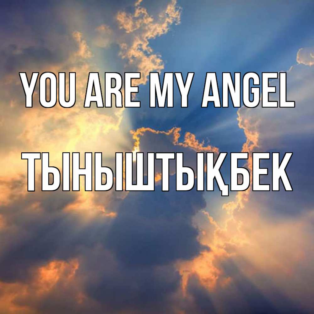 Greetings card с именем, ТЫНЫШТЫҚБЕК You are my angel ангельский свет сквозь облака Greetings with text for free download 