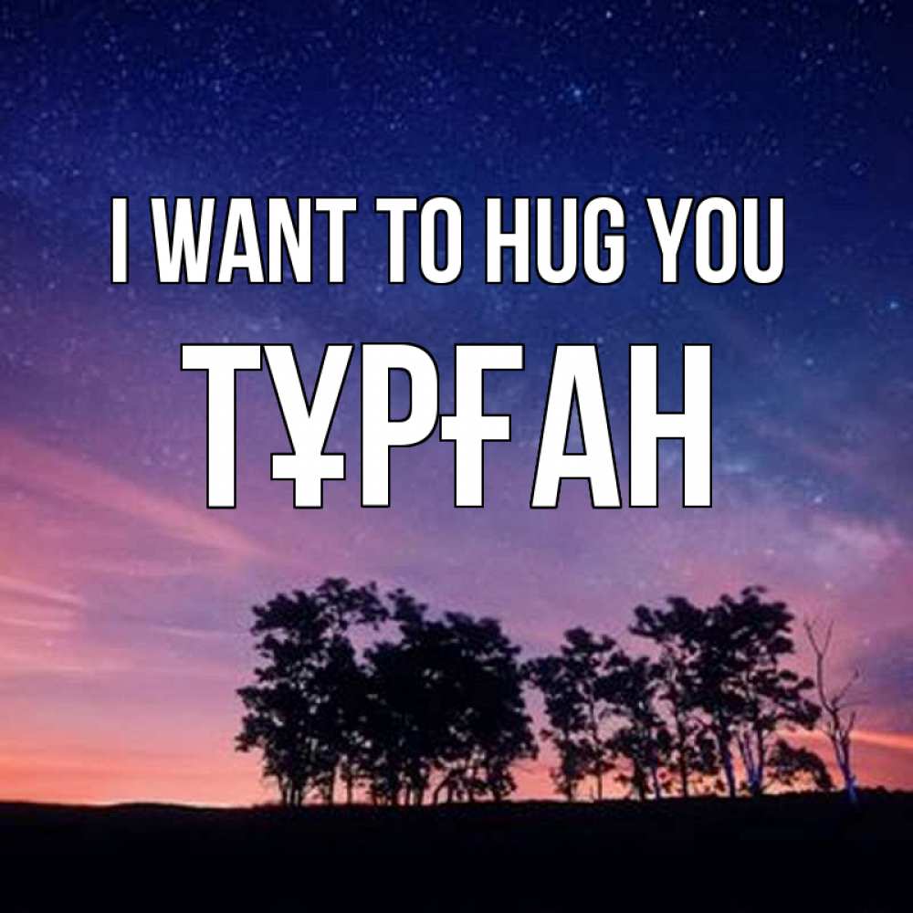 Greetings card с именем, ТҰРҒАН I want to hug you силуэты деревьев Greetings with text for free download 