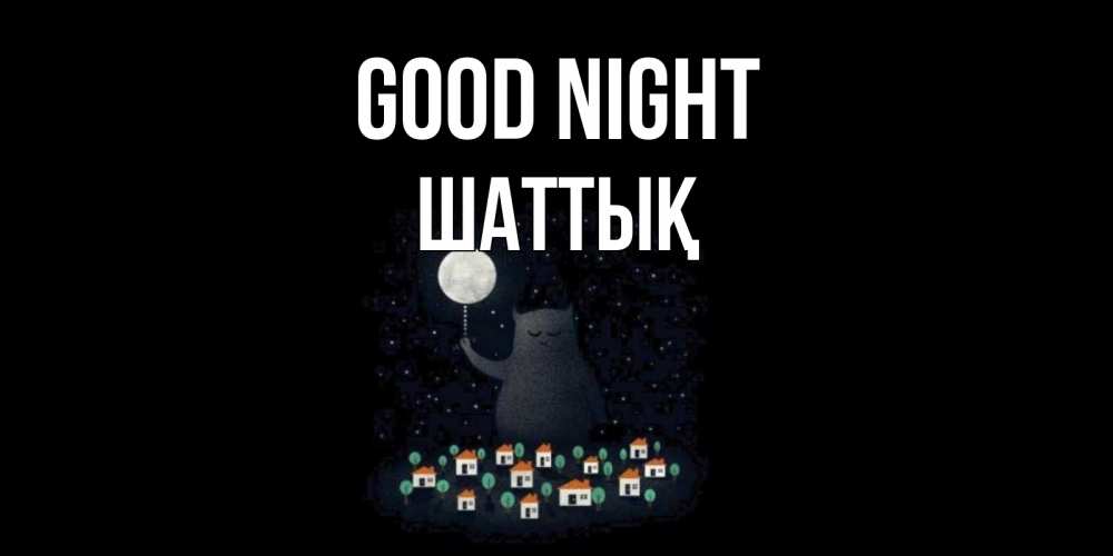 Greetings card с именем, ШАТТЫҚ Good night кот,луна, ночь, звезды Greetings with text for free download 