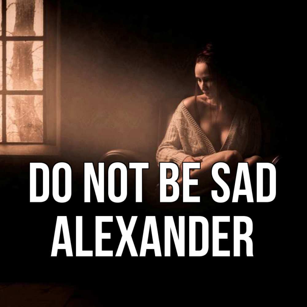 Greetings card с именем, Alexander Do not be sad сидя у окна Greetings with text for free download 