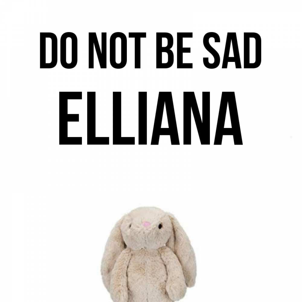 Greetings card с именем, Elliana Do not be sad детская игрушка зайчика Greetings with text for free download 