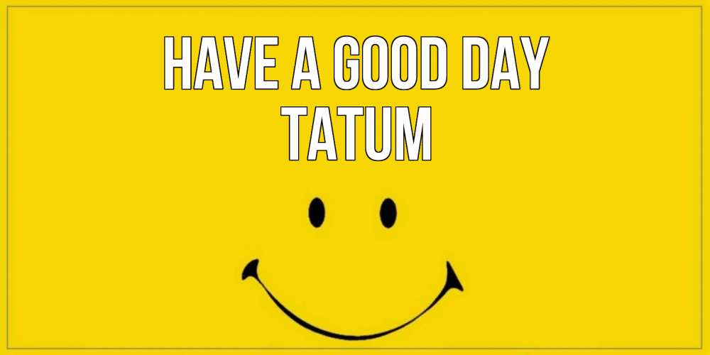 Greetings card с именем, Tatum Have a good day улыбка Greetings with text for free download 