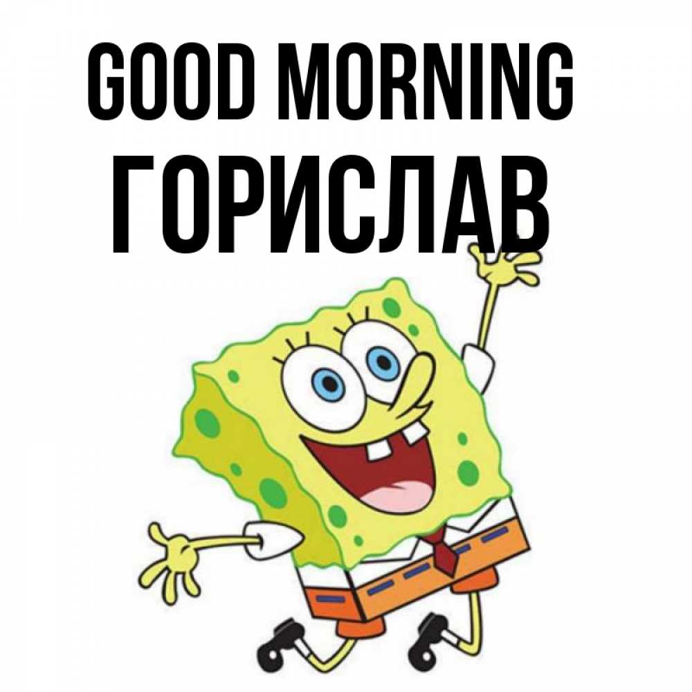 Greetings card с именем, Горислав Good morning улыбающийся спанч Боб Greetings with text for free download 