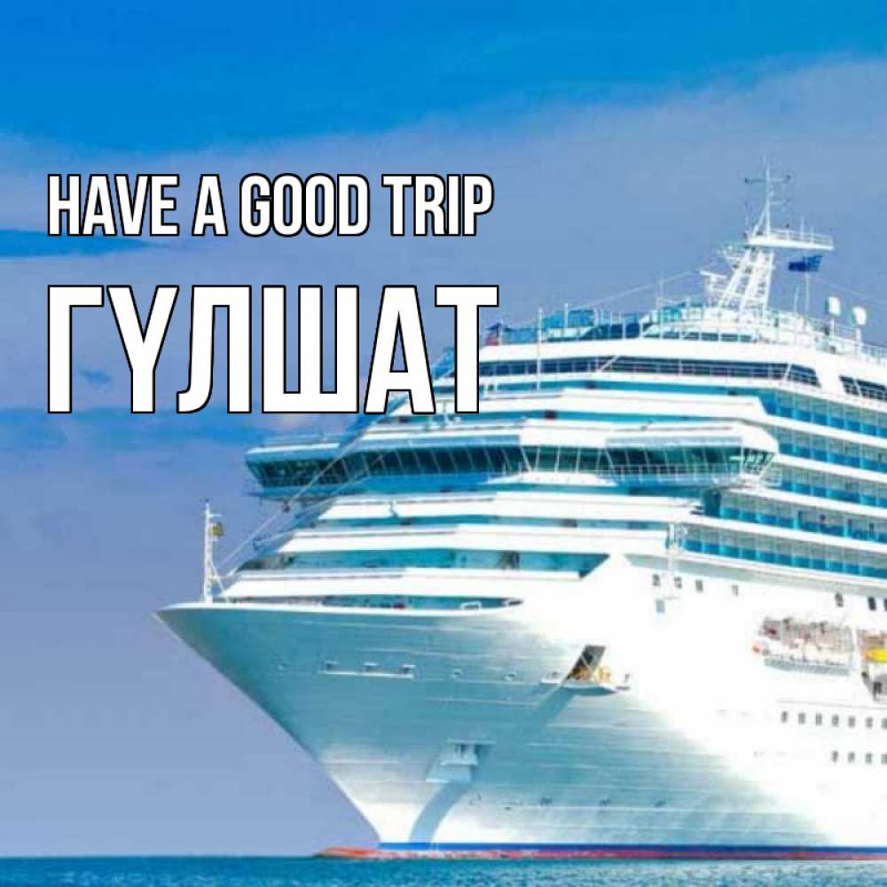 Greetings card с именем, ГҮЛШАТ Have a good trip огромный лайнер Greetings with text for free download 