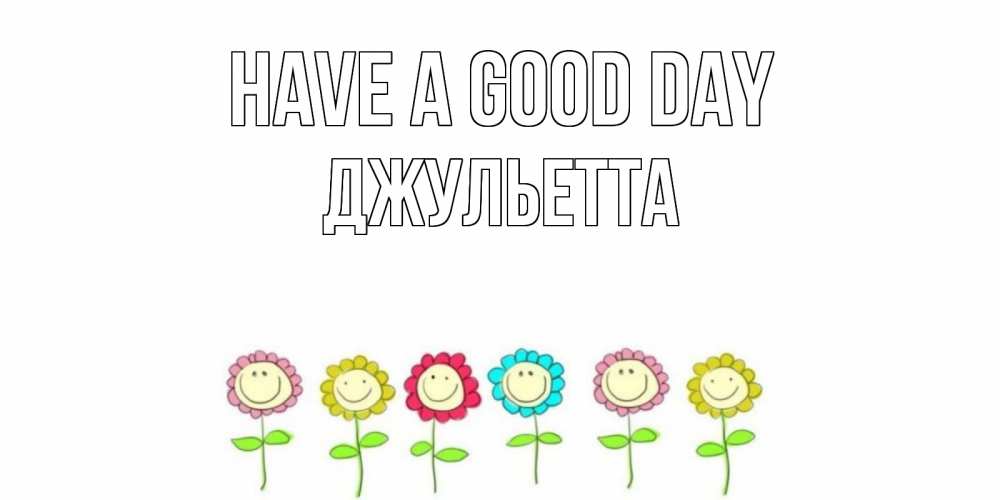 Greetings card с именем, Джульетта Have a good day открытка на каждый день позитивного дня Greetings with text for free download 