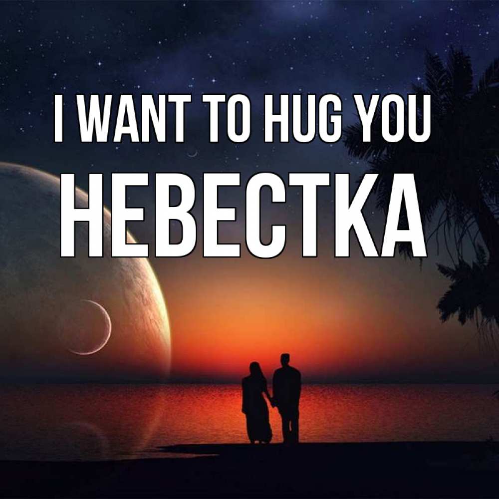 Greetings card с именем, Невестка I want to hug you восход спутников Greetings with text for free download 