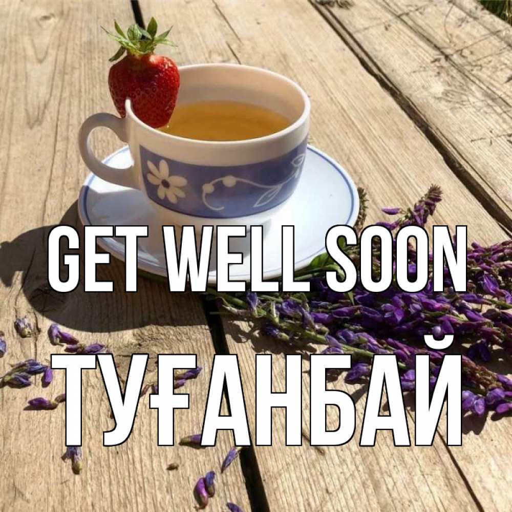 Greetings card с именем, ТУҒАНБАЙ Get well soon чай Greetings with text for free download 
