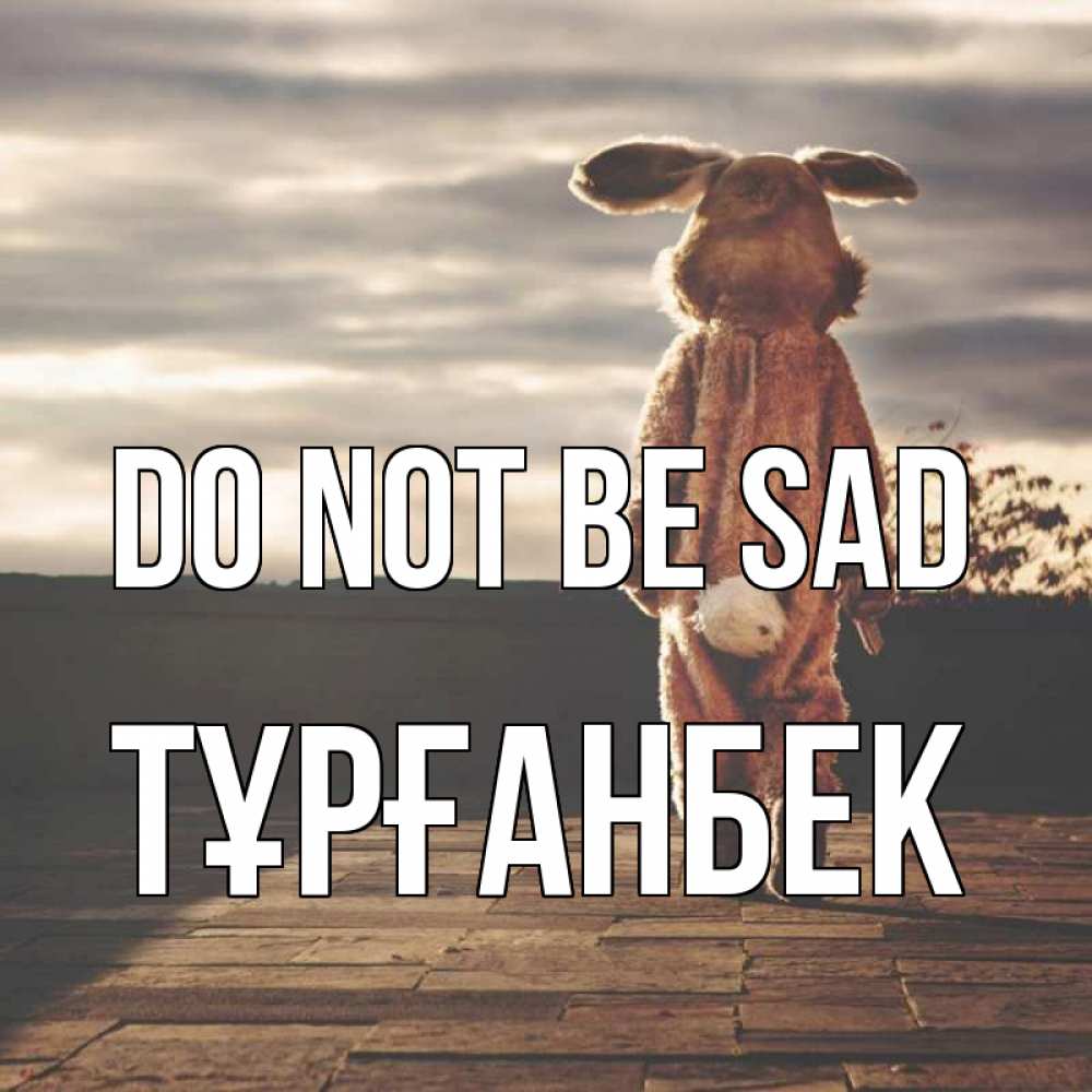 Greetings card с именем, ТҰРҒАНБЕК Do not be sad со спины Greetings with text for free download 