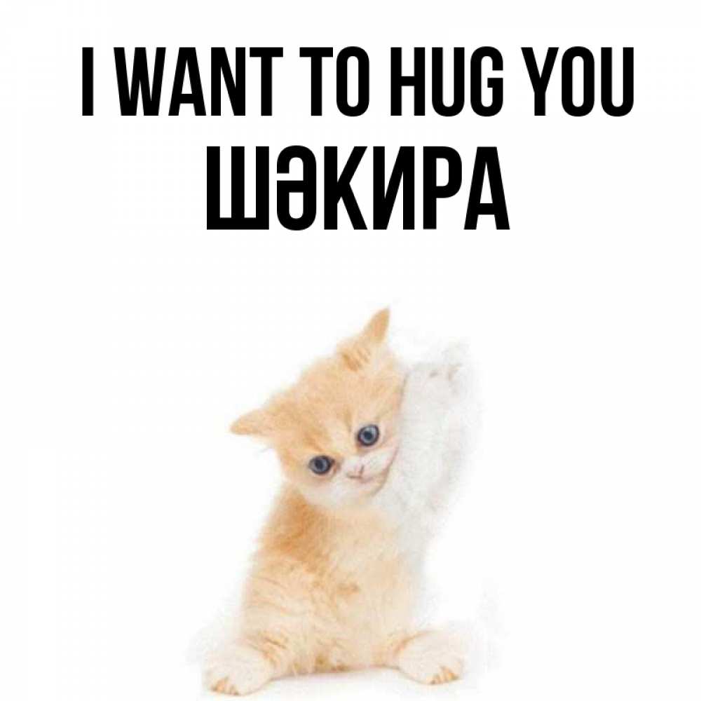 Greetings card с именем, ШӘКИРА I want to hug you я хочу очень скорее обнимаешек Greetings with text for free download 