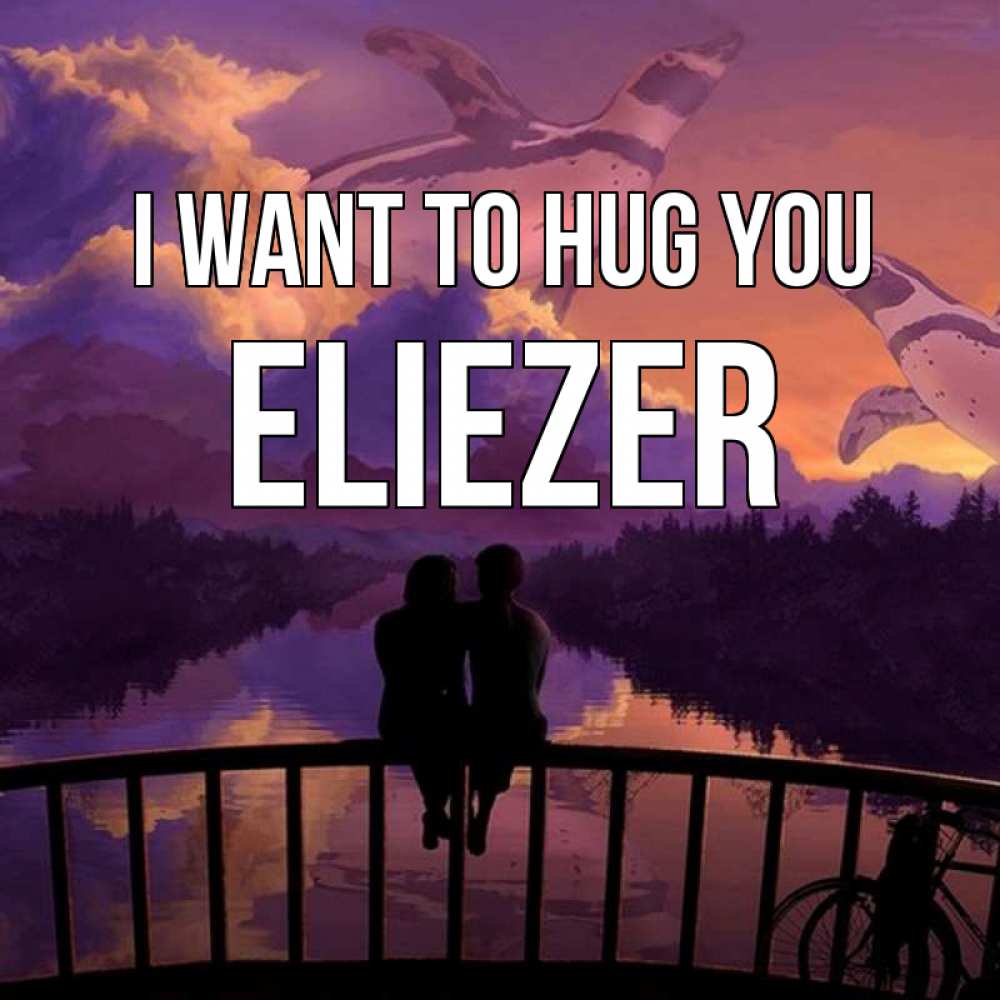 Greetings card с именем, Eliezer I want to hug you парочка сидит на мосте или на набережной Greetings with text for free download 