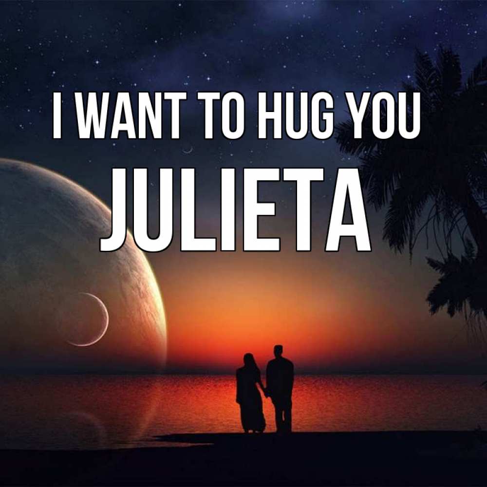 Greetings card с именем, Julieta I want to hug you восход спутников Greetings with text for free download 