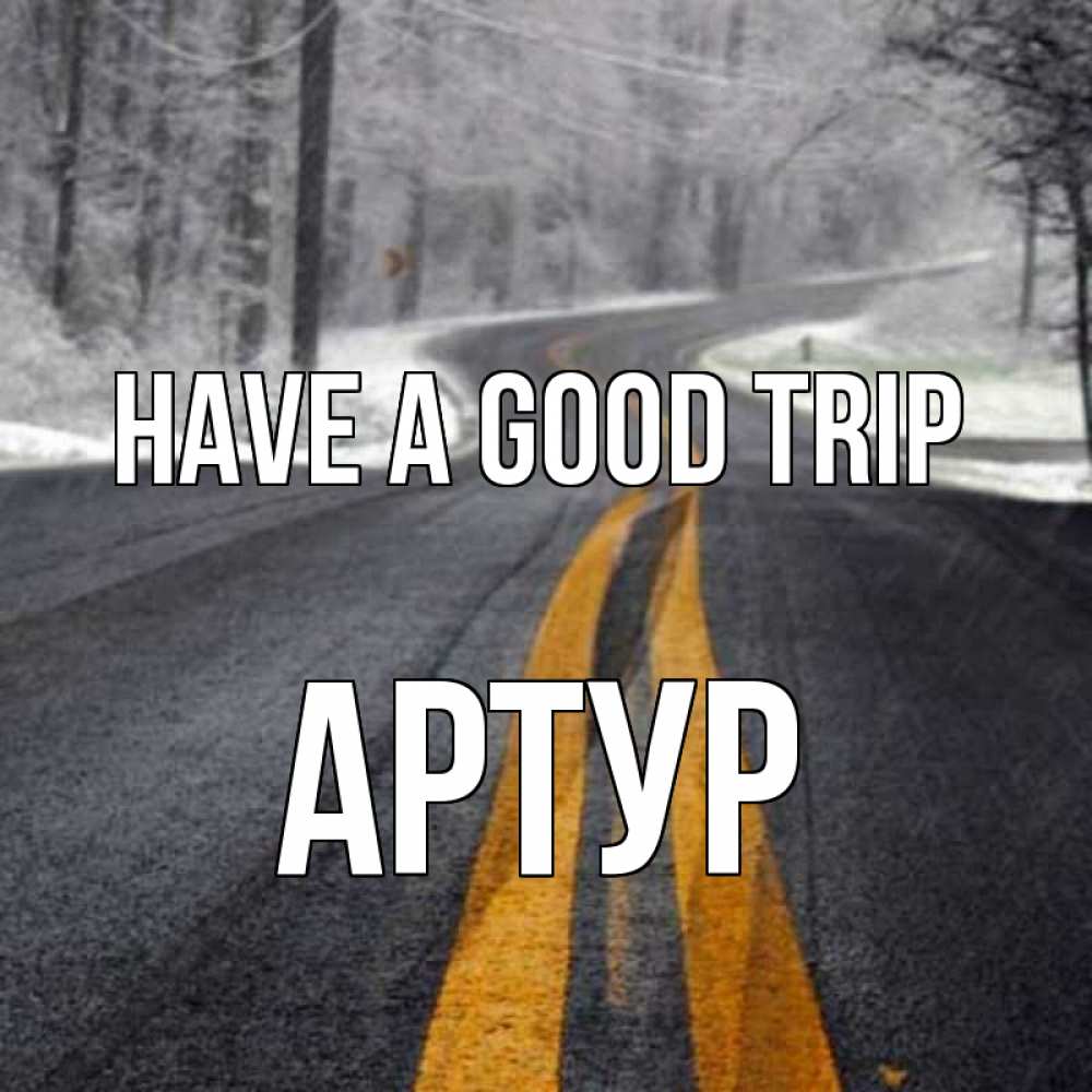 Greetings card с именем, Артур Have a good trip хорошего вам путешествия Greetings with text for free download 